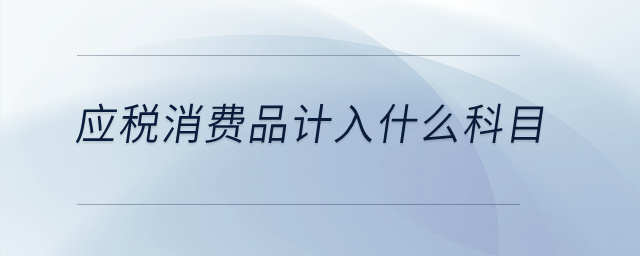 應稅消費品計入什么科目？