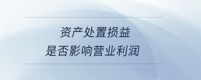 資產處置損益是否影響營業利潤