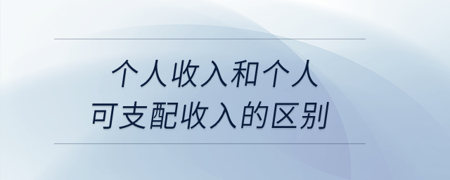 個(gè)人收入和個(gè)人可支配收入的區(qū)別？