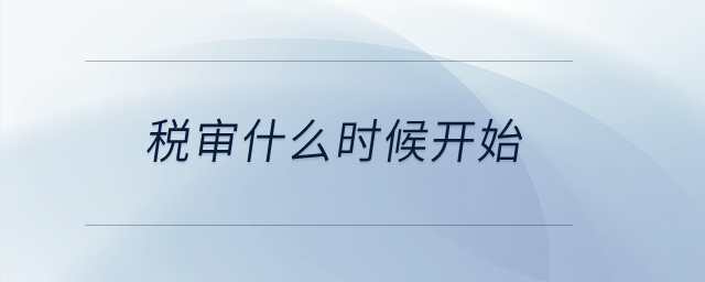 稅審什么時候開始？