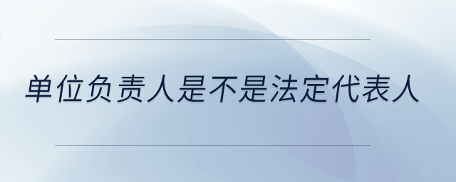 單位負責人是不是法定代表人？