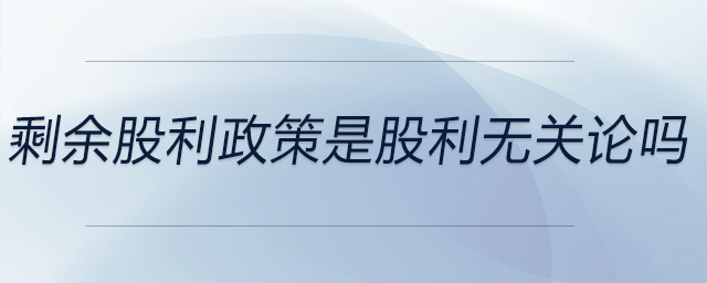 剩余股利政策是股利無關(guān)論嗎