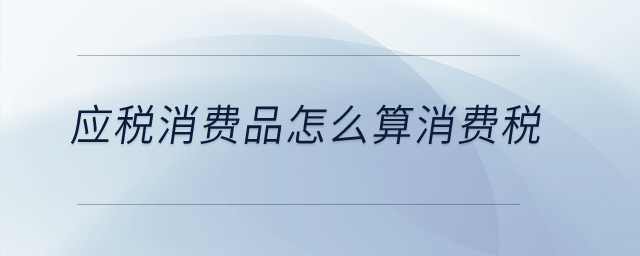 應稅消費品怎么算消費稅？