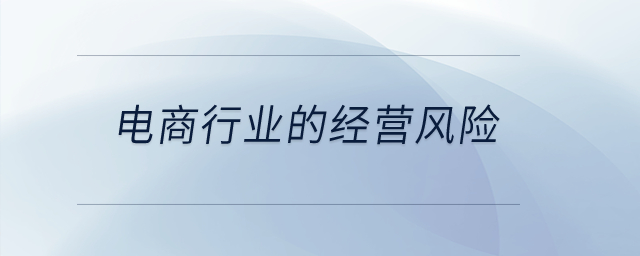 電商行業(yè)的經(jīng)營(yíng)風(fēng)險(xiǎn)？