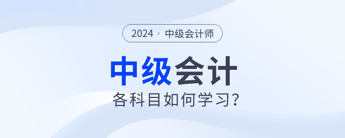 名師指導(dǎo)！2024年中級會計備考各個科目如何學(xué)習(xí)？