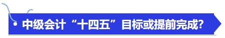 中級會計“十四五”目標或提前完成？