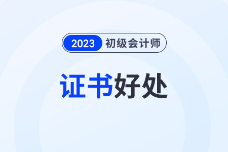 初級會計師好處有哪些？電子證書有用嗎？