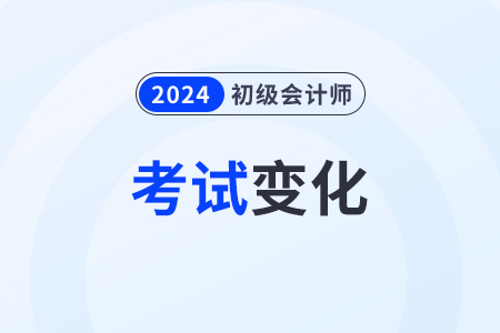 2024年初級(jí)會(huì)計(jì)師變化大嗎？考試教材有什么？