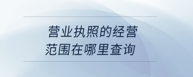 營業(yè)執(zhí)照的經(jīng)營范圍在哪里查詢？