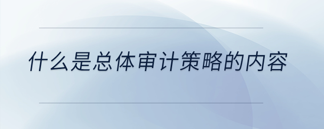 什么是總體審計策略的內容？