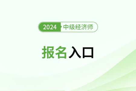 中級經濟師報名官網入口2024年是什么？