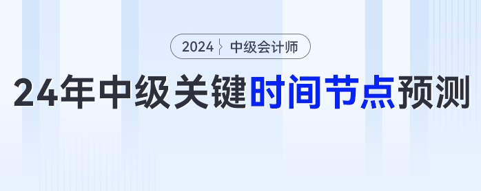2024年中級(jí)會(huì)計(jì)考試報(bào)名時(shí)間、考試時(shí)間等關(guān)鍵時(shí)間節(jié)點(diǎn)預(yù)測(cè)！