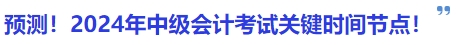 預(yù)測(cè)！2024年中級(jí)會(huì)計(jì)考試關(guān)鍵時(shí)間節(jié)點(diǎn)！