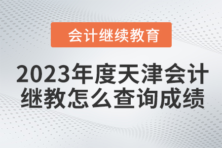 2023年度天津會計繼續教育怎么查詢成績？