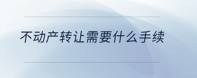不動產轉讓需要什么手續？