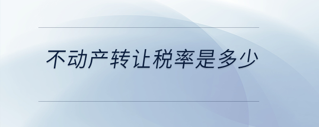 不動產(chǎn)轉(zhuǎn)讓稅率是多少？