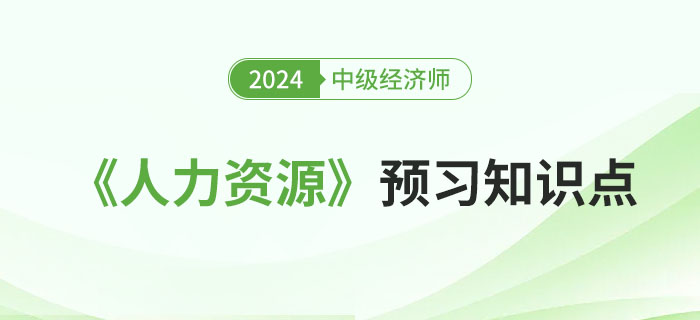 邀你來學：2024年中級經濟師《人力資源》預習知識點！