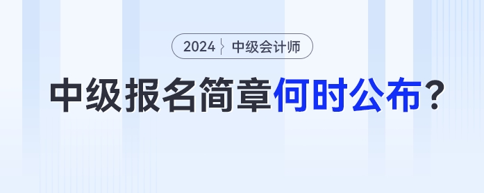 【關(guān)注】中級(jí)會(huì)計(jì)報(bào)名簡(jiǎn)章何時(shí)公布？報(bào)名前準(zhǔn)備什么？24年考生五問(wèn)