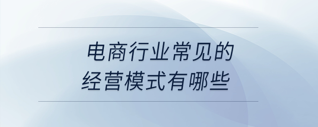 電商行業(yè)常見(jiàn)的經(jīng)營(yíng)模式有哪些？