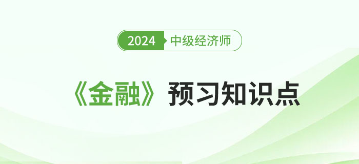 必學干貨：2024年中級經濟師《金融》預習知識點！
