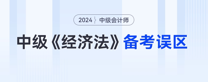 一年報三科的考生請警惕！24年中級會計《經濟法》備考誤區要！