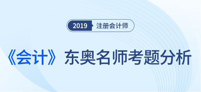 2019年注會《會計》，東奧名師考題分析