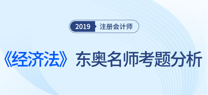 2019年注會《經(jīng)濟(jì)法》，東奧名師考題分析