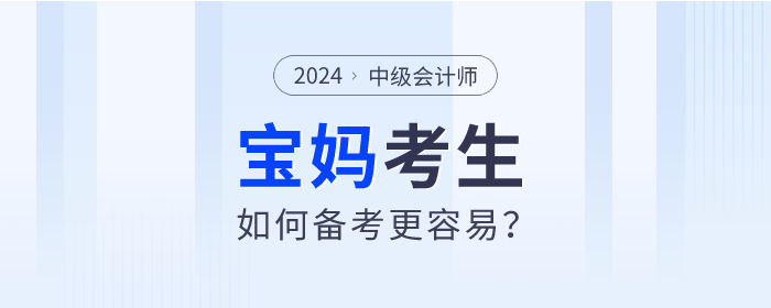 2024年中級會計師考試備考進(jìn)行中，寶媽考生如何備考更容易？