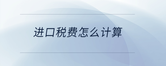 進(jìn)口稅費(fèi)怎么計(jì)算？
