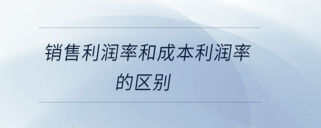 銷售利潤(rùn)率和成本利潤(rùn)率的區(qū)別