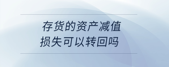 存貨的資產(chǎn)減值損失可以轉(zhuǎn)回嗎？