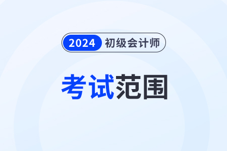 2024初級(jí)會(huì)計(jì)師考試范圍都有哪些？考試大綱發(fā)了嗎？
