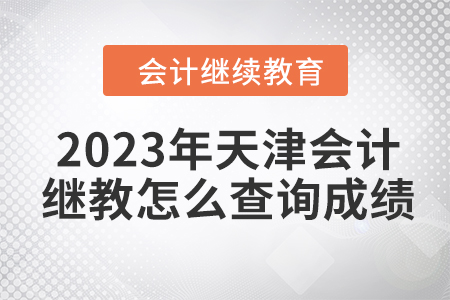 2023年天津會(huì)計(jì)繼續(xù)教育怎么查詢成績呢？
