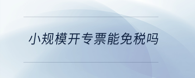 小規模開專票能免稅嗎？