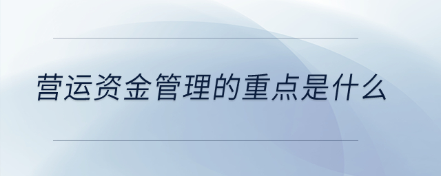 營(yíng)運(yùn)資金管理的重點(diǎn)是什么？