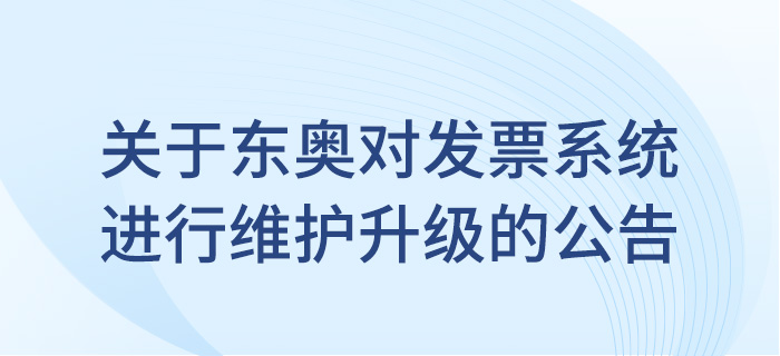 關于東奧會計在線對發票系統進行維護升級的公告！
