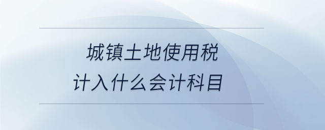 城鎮土地使用稅計入什么會計科目