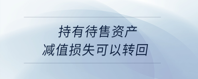 持有待售資產減值損失可以轉回？