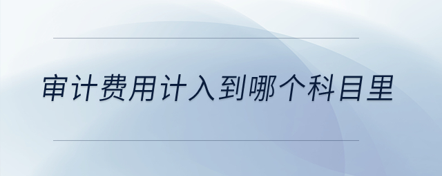 審計費用計入到哪個科目里？