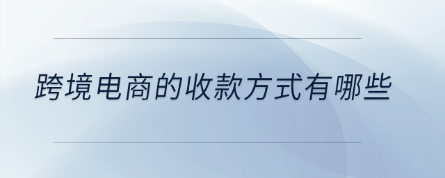 跨境電商的收款方式有哪些？