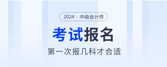 第一次報(bào)考中級會計(jì)職稱考試，報(bào)幾科才合適？