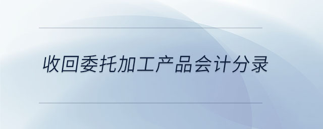 收回委托加工產品會計分錄