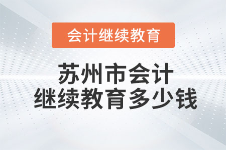 2023年蘇州市會計繼續(xù)教育多少錢？