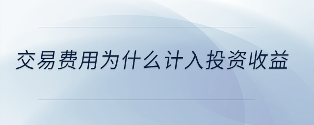 交易費(fèi)用為什么計(jì)入投資收益？