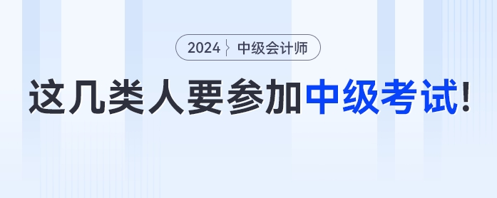 這幾類人一定要參加2024年中級(jí)會(huì)計(jì)考試！