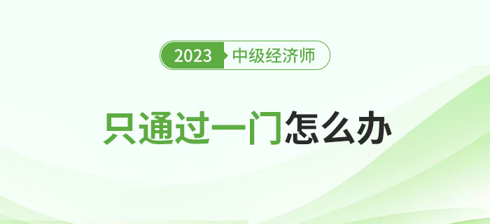 2023年中級經濟師考試只通過一門怎么辦？