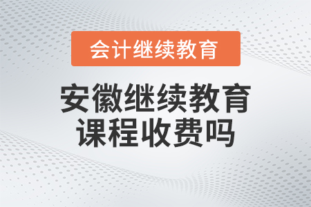 2023年安徽省會計繼續教育課程收費嗎？