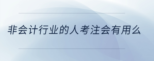 非會(huì)計(jì)行業(yè)的人考注會(huì)有用么？