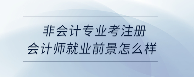非會計專業考注冊會計師就業前景怎么樣？
