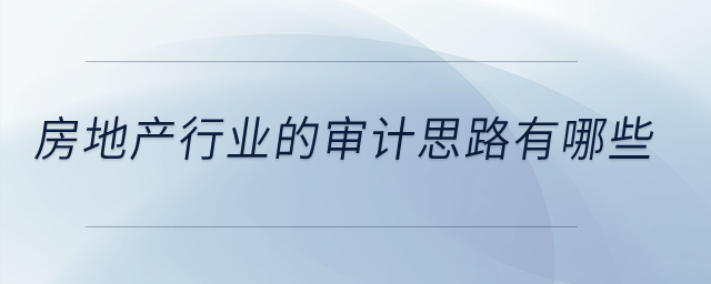 房地產(chǎn)行業(yè)的審計(jì)思路有哪些？
